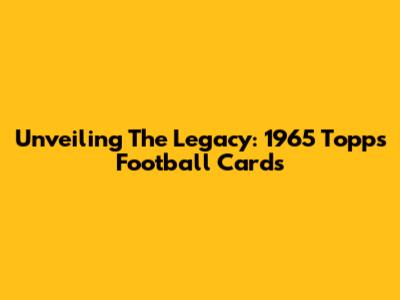 Unveiling The Legacy: 1965 Topps Football Cards