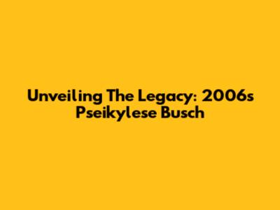Unveiling The Legacy: 2006's Pseikylese Busch