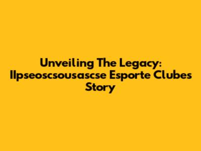 Unveiling The Legacy: IIpseoscsousascse Esporte Clube's Story