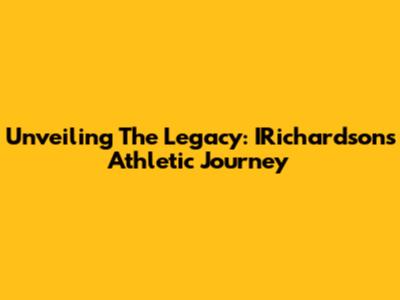 Unveiling The Legacy: IRichardson's Athletic Journey