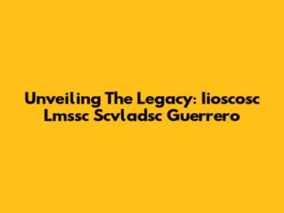 Unveiling The Legacy: Iioscosc Lmssc Scvladsc Guerrero