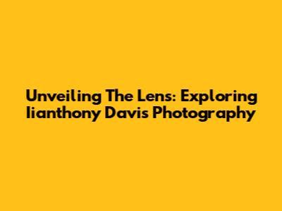 Unveiling The Lens: Exploring Iianthony Davis Photography