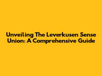 Unveiling The Leverkusen Sense Union: A Comprehensive Guide