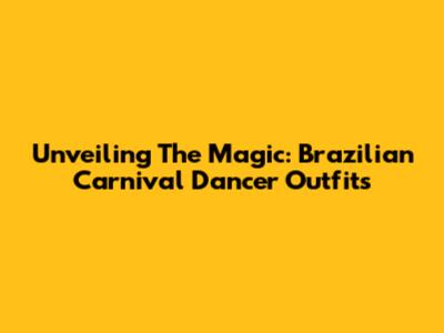 Unveiling The Magic: Brazilian Carnival Dancer Outfits