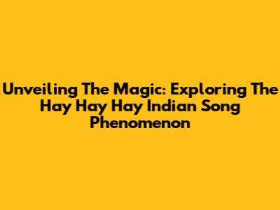 Unveiling The Magic: Exploring The 'Hay Hay Hay' Indian Song Phenomenon