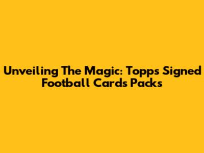 Unveiling The Magic: Topps Signed Football Cards Packs