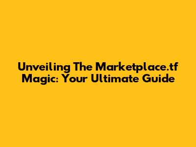 Unveiling The Marketplace.tf Magic: Your Ultimate Guide