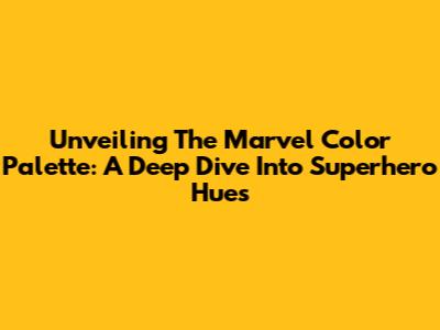 Unveiling The Marvel Color Palette: A Deep Dive Into Superhero Hues