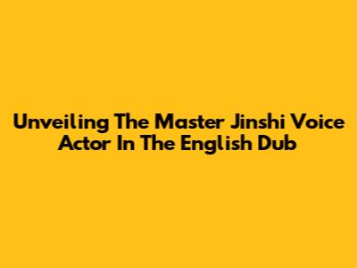 Unveiling The Master Jinshi Voice Actor In The English Dub