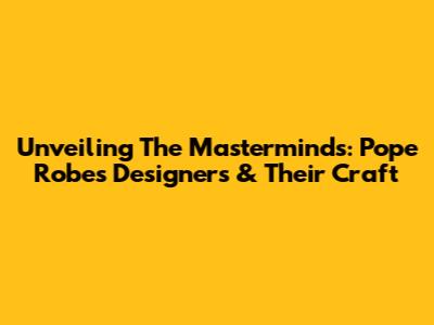 Unveiling The Masterminds: Pope Robes Designers & Their Craft