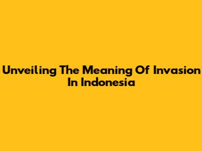 Unveiling The Meaning Of Invasion In Indonesia