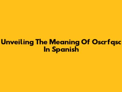 Unveiling The Meaning Of Oscrfqsc In Spanish