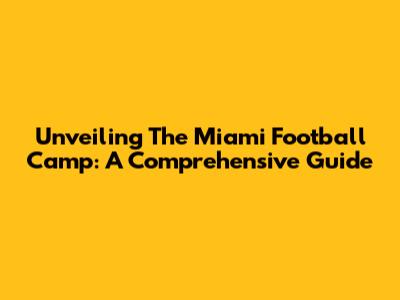 Unveiling The Miami Football Camp: A Comprehensive Guide