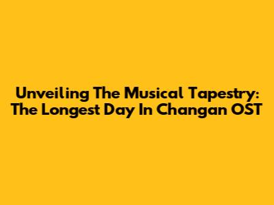 Unveiling The Musical Tapestry: The Longest Day In Chang'an OST