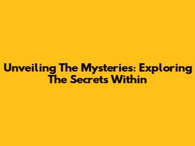 Unveiling The Mysteries: Exploring The Secrets Within