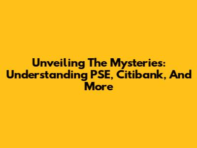 Unveiling The Mysteries: Understanding PSE, Citibank, And More