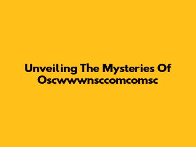 Unveiling The Mysteries Of Oscwwwnsccomcomsc