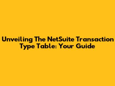Unveiling The NetSuite Transaction Type Table: Your Guide