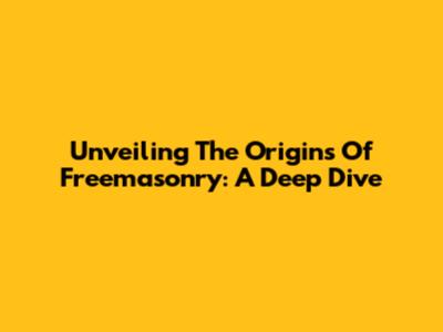 Unveiling The Origins Of Freemasonry: A Deep Dive