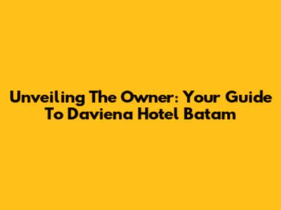 Unveiling The Owner: Your Guide To Daviena Hotel Batam