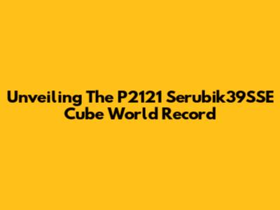 Unveiling The P2121 Serubik39SSE Cube World Record