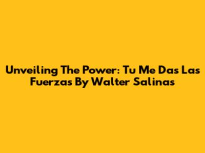Unveiling The Power: 'Tu Me Das Las Fuerzas' By Walter Salinas