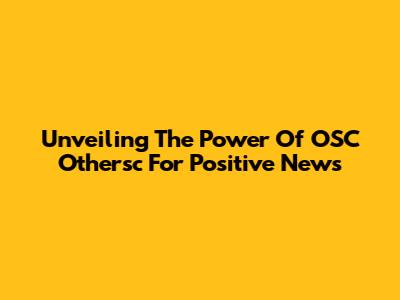 Unveiling The Power Of "OSC Othersc" For Positive News
