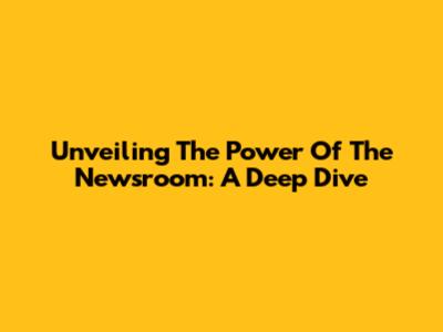 Unveiling The Power Of 'The Newsroom': A Deep Dive
