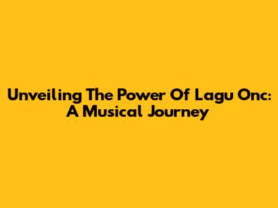 Unveiling The Power Of Lagu Onc: A Musical Journey