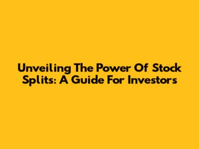 Unveiling The Power Of Stock Splits: A Guide For Investors