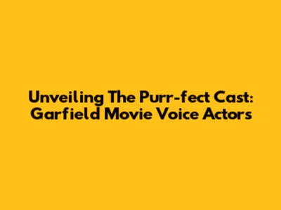 Unveiling The Purr-fect Cast: Garfield Movie Voice Actors