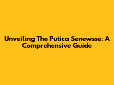 Unveiling The Putica Senewsse: A Comprehensive Guide