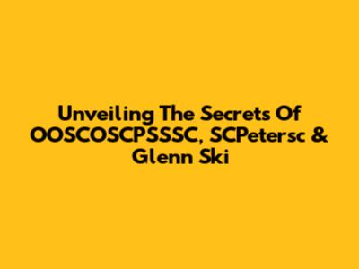 Unveiling The Secrets Of OOSCOSCPSSSC, SCPetersc & Glenn Ski