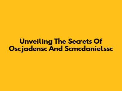 Unveiling The Secrets Of Oscjadensc And Scmcdanielssc