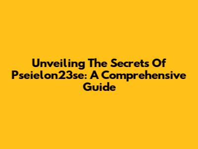 Unveiling The Secrets Of Pseielon23se: A Comprehensive Guide