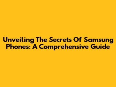 Unveiling The Secrets Of Samsung Phones: A Comprehensive Guide