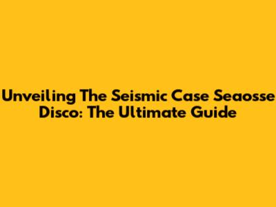 Unveiling The Seismic Case Seaosse Disco: The Ultimate Guide