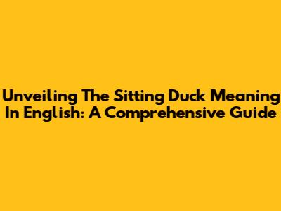 Unveiling The Sitting Duck Meaning In English: A Comprehensive Guide