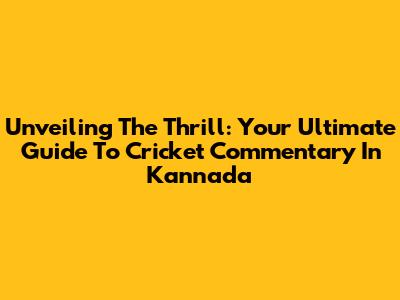 Unveiling The Thrill: Your Ultimate Guide To Cricket Commentary In Kannada