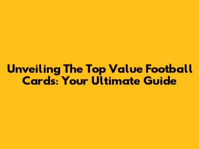 Unveiling The Top Value Football Cards: Your Ultimate Guide