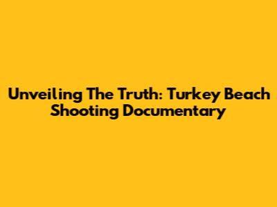 Unveiling The Truth: Turkey Beach Shooting Documentary
