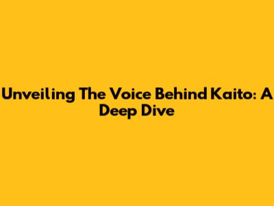 Unveiling The Voice Behind Kaito: A Deep Dive