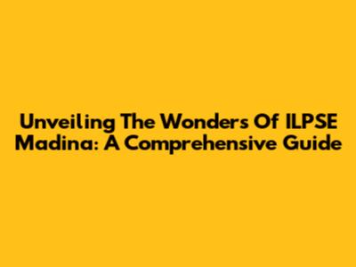 Unveiling The Wonders Of ILPSE Madina: A Comprehensive Guide