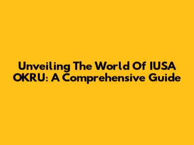 Unveiling The World Of IUSA OKRU: A Comprehensive Guide
