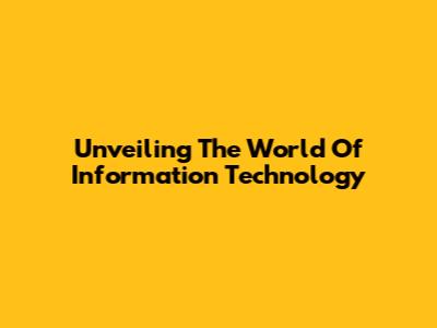 Unveiling The World Of Information Technology