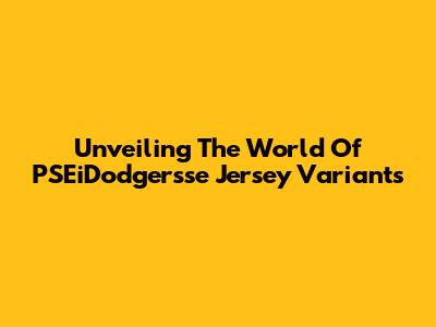 Unveiling The World Of PSEiDodgersse Jersey Variants