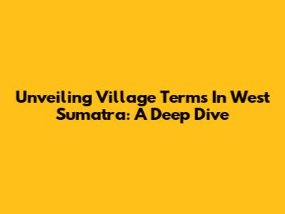 Unveiling Village Terms In West Sumatra: A Deep Dive