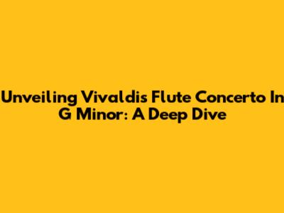 Unveiling Vivaldi's Flute Concerto In G Minor: A Deep Dive