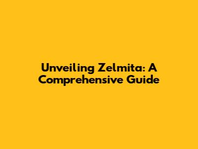 Unveiling Zelmita: A Comprehensive Guide
