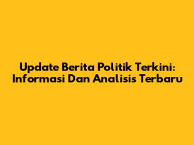 Update Berita Politik Terkini: Informasi Dan Analisis Terbaru